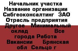 Начальник участка › Название организации ­ Сибгеоконсалтинг, ЗАО › Отрасль предприятия ­ Другое › Минимальный оклад ­ 101 400 - Все города Работа » Вакансии   . Брянская обл.,Сельцо г.